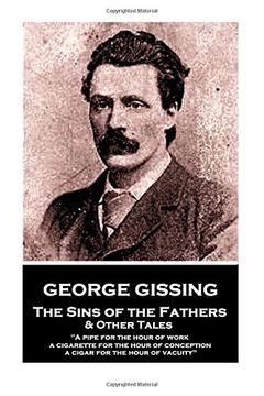 portada George Gissing - The Sins of the Fathers & Other Tales: "A pipe for the hour of work; a cigarette for the hour of conception; a cigar for the hour of vacuity"