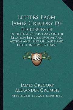 portada letters from james gregory of edinburgh: in defense of his essay on the relation between motive and action and that of cause and effect in physics (18