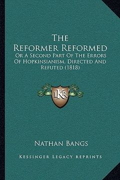 portada the reformer reformed the reformer reformed: or a second part of the errors of hopkinsianism, directed anor a second part of the errors of hopkinsiani (en Inglés)