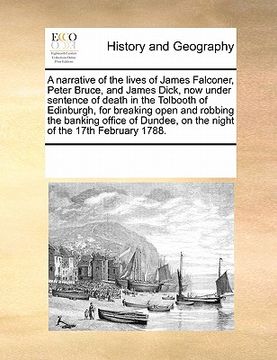 portada a   narrative of the lives of james falconer, peter bruce, and james dick, now under sentence of death in the tolbooth of edinburgh, for breaking open