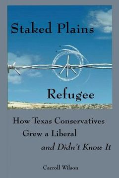 portada Staked Plains Refugee: How Texas Conservatives Grew a Liberal and Didn't Know It (en Inglés)