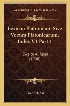 portada Lexicon Platonicum Sive Vocum Platonicarum, Index V1 Part 1: Zweite Auflage (1908) (in Latin)