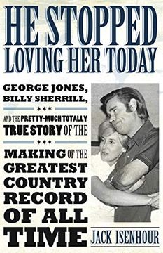 portada He Stopped Loving her Today: George Jones, Billy Sherrill, and the Pretty-Much Totally True Story of the Making of the Greatest Country Record of a (American Made Music Series) 