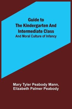 portada Guide to the Kindergarten and Intermediate Class; and Moral Culture of Infancy (in English)