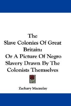 portada the slave colonies of great britain: or a picture of negro slavery drawn by the colonists themselves (en Inglés)