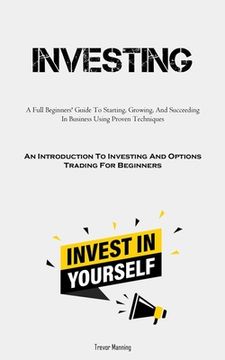 portada Investing: A Full Beginners' Guide To Starting, Growing, And Succeeding In Business Using Proven Techniques (An Introduction To I (en Inglés)