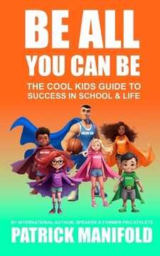 portada Be All You Can Be: The Cool Kids Guide To Success In School & Life (en Inglés)