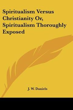 portada spiritualism versus christianity or, spiritualism thoroughly exposed (en Inglés)