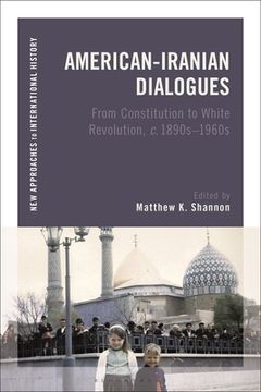 portada American-Iranian Dialogues: From Constitution to White Revolution, C. 1890s-1960s (en Inglés)