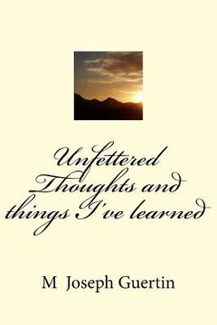 portada Unfettered Thoughts and things I've learned (en Inglés)