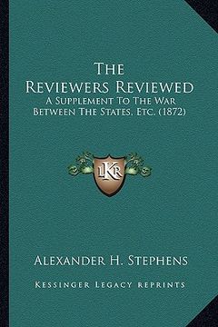 portada the reviewers reviewed the reviewers reviewed: a supplement to the war between the states, etc. (1872) a supplement to the war between the states, etc (en Inglés)