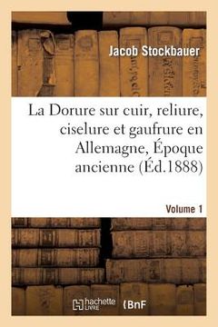 portada La Dorure Sur Cuir, Reliure, Ciselure Et Gaufrure En Allemagne. [1], Époque Ancienne. (in French)