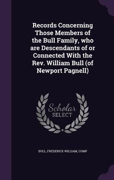 portada Records Concerning Those Members of the Bull Family, who are Descendants of or Connected With the Rev. William Bull (of Newport Pagnell) (in English)
