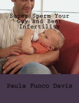 portada Super Sperm Your Guy and Beat Infertility: The Ultimate Male Fertility Preparation Program (en Inglés)