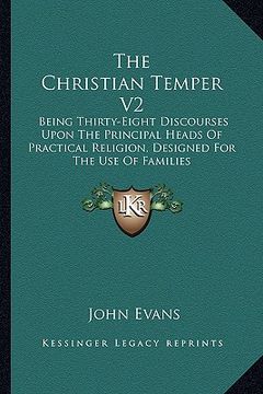 portada the christian temper v2: being thirty-eight discourses upon the principal heads of practical religion, designed for the use of families (en Inglés)