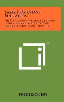 portada early protestant educators: the educational writings of martin luther, john calvin, and other leaders of protestant thought