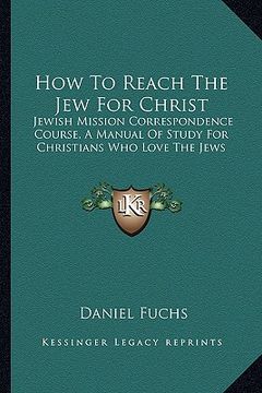 portada how to reach the jew for christ: jewish mission correspondence course, a manual of study for christians who love the jews (en Inglés)