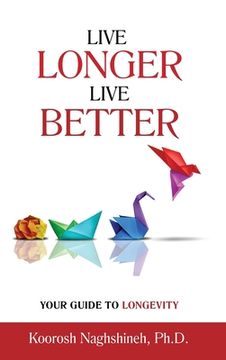 portada Live Longer, Live Better: Your Guide to Longevity - Unlock the Science of Aging, Master Practical Strategies, and Maximize Your Health and Happi (en Inglés)