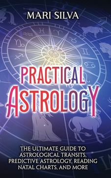portada Practical Astrology: The Ultimate Guide to Astrological Transits, Predictive Astrology, Reading Natal Charts, and More (en Inglés)