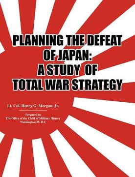 portada planning the defeat of japan: a study of total war strategy. (en Inglés)