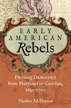 portada Early American Rebels: Pursuing Democracy from Maryland to Carolina, 1640-1700 (en Inglés)