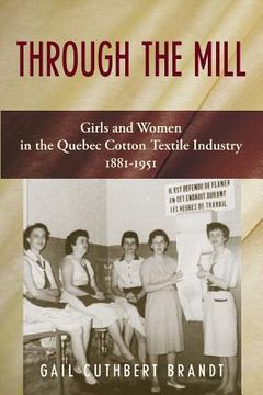 portada Through the Mill: Girls and Women in the Quebec Cotton Textile Industry 1881-1951 (en Inglés)