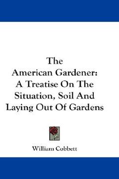 portada the american gardener: a treatise on the situation, soil and laying out of gardens (in English)