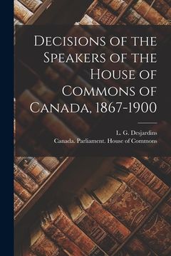 portada Decisions of the Speakers of the House of Commons of Canada, 1867-1900 [microform] (en Inglés)
