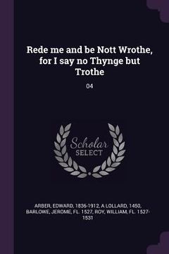 portada Rede me and be Nott Wrothe, for I say no Thynge but Trothe: 04 (en Inglés)