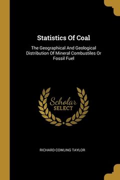 portada Statistics Of Coal: The Geographical And Geological Distribution Of Mineral Combustiles Or Fossil Fuel (en Inglés)