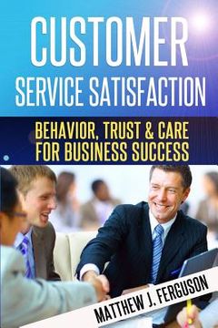 portada Customer Service Satisfaction: Behavior, Trust and Care For Business Success (in English)