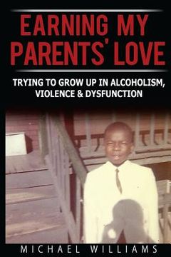 portada Earning My Parents' Love: Trying To Grow Up In Alcoholism, Violence & Dysfunction