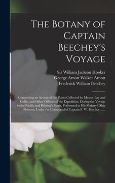 portada The Botany of Captain Beechey's Voyage; Comprising an Acount of the Plants Collected by Messrs. Lay and Collie, and Other Officers of the Expedition, (en Inglés)