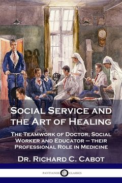 portada Social Service and the Art of Healing: The Teamwork of Doctor, Social Worker and Educator - their Professional Role in Medicine (en Inglés)