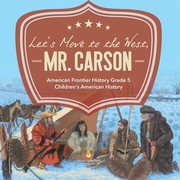 portada Let's Move to the West, Mr. Carson American Frontier History Grade 5 Children's American History (en Inglés)