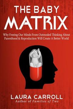 portada The Baby Matrix: Why Freeing our Minds From Outmoded Thinking About Parenthood & Reproduction Will Create a Better World (en Inglés)