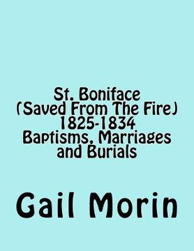portada St. Boniface (Saved From The Fire) 1825-1834 Baptisms, Marriages and Burials (en Inglés)