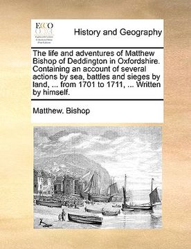portada the life and adventures of matthew bishop of deddington in oxfordshire. containing an account of several actions by sea, battles and sieges by land, .