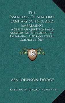 portada the essentials of anatomy, sanitary science and embalming: a series of questions and answers on the subject of embalming and collateral sciences (1906 (in English)