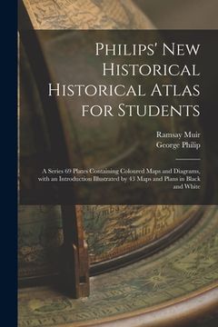 portada Philips' New Historical Historical Atlas for Students: a Series 69 Plates Containing Coloured Maps and Diagrams, With an Introduction Illustrated by 4 (en Inglés)