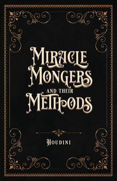 portada Miracle Mongers and Their Methods (Centennial Edition): A Complete Exposé of the Modus Operandi of Fire Eaters, Heat Resistors, Poison Eaters, Venomou (en Inglés)