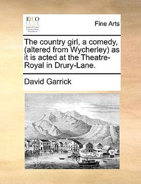 portada the country girl, a comedy, (altered from wycherley) as it is acted at the theatre-royal in drury-lane. (en Inglés)