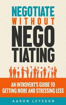 portada Negotiate Without Negotiating: An Introvert's Guide to Getting More and Stressing Less (en Inglés)