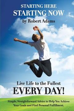 portada Starting Here, Starting Now!: Live Life to the Fullest Every Day! (in English)