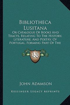 portada bibliotheca lusitana: or catalogue of books and tracts, relating to the history, literature, and poetry, of portugal, forming part of the li