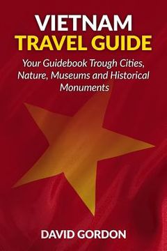 portada Vietnam Travel Guide - Your Guidebook Trough Cities, Nature, Museums and Histori: A guidebook on Vietnam travel - Things you can do in Vietnam (in English)