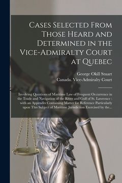 portada Cases Selected From Those Heard and Determined in the Vice-Admiralty Court at Quebec [microform]: Involving Questions of Maritime Law of Frequent Occu (in English)