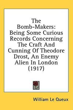 portada the bomb-makers: being some curious records concerning the craft and cunning of theodore drost, an enemy alien in london (1917)
