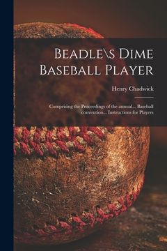 portada Beadle\s Dime Baseball Player: Comprising the Proceedings of the Annual... Baseball Convention... Instructions for Players (en Inglés)