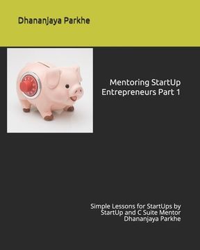 portada Mentoring StartUp Entrepreneurs Part 1: Simple Lessons for StartUps by StartUp and C Suite Mentor Dhananjaya Parkhe (en Inglés)